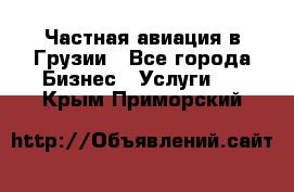 Частная авиация в Грузии - Все города Бизнес » Услуги   . Крым,Приморский